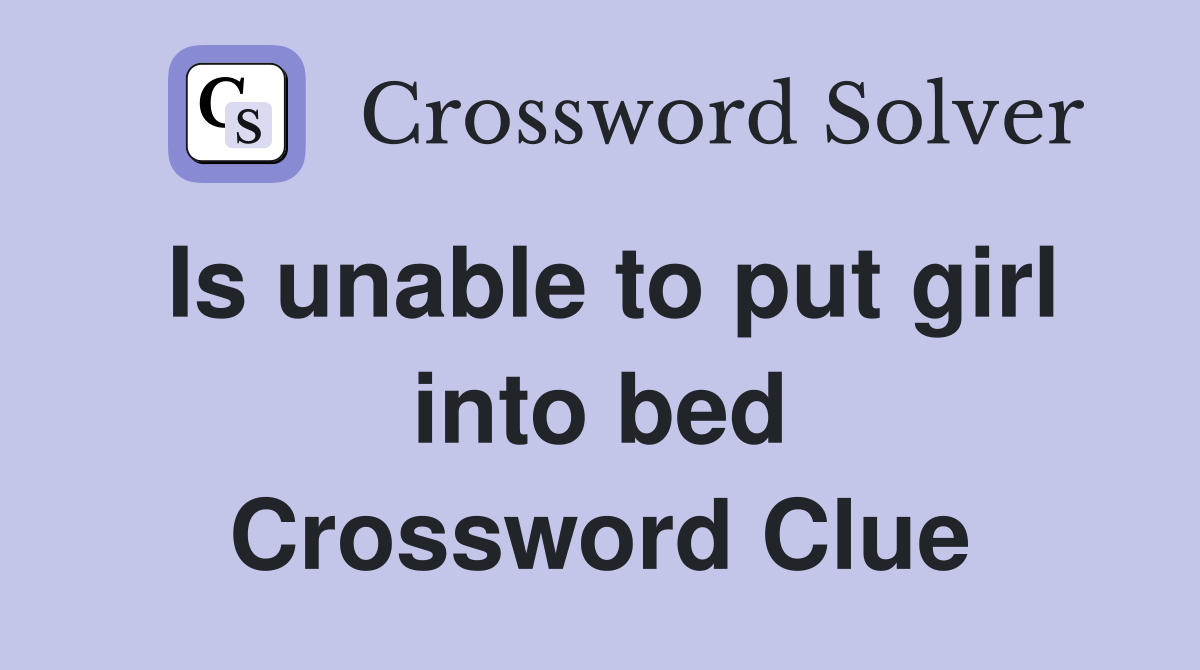 Is unable to put girl into bed Crossword Clue