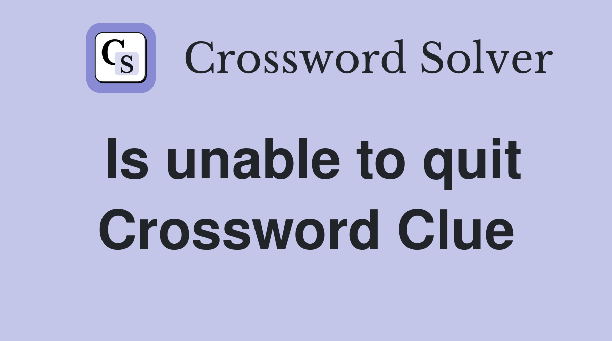 Is unable to quit Crossword Clue