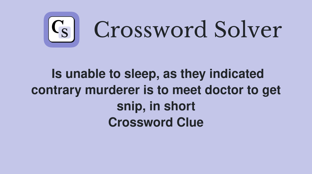 Is unable to sleep, as they indicated contrary murderer is to meet doctor to get snip, in short Crossword Clue