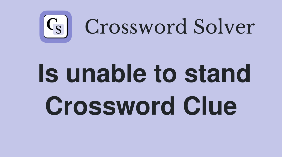 Is unable to stand Crossword Clue