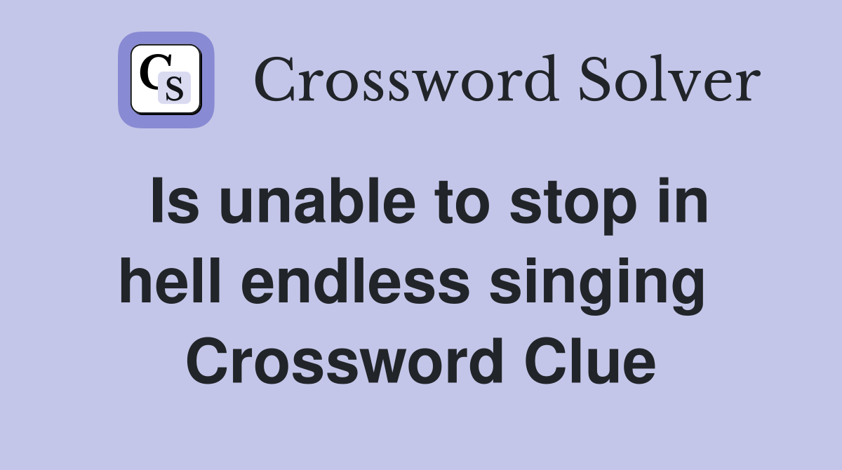 Is unable to stop in hell endless singing  Crossword Clue