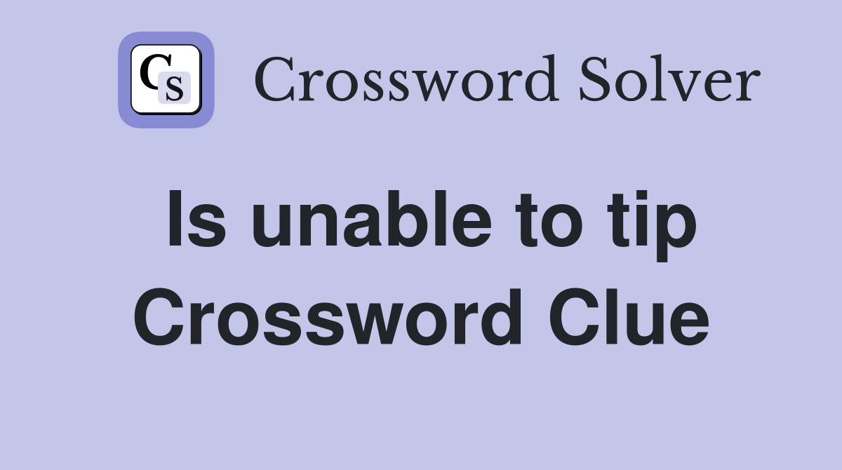 Is unable to tip Crossword Clue