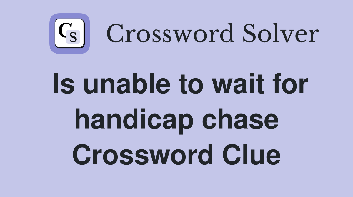 Is unable to wait for handicap chase Crossword Clue