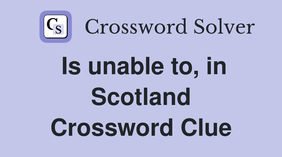 Is unable to, in Scotland Crossword Clue