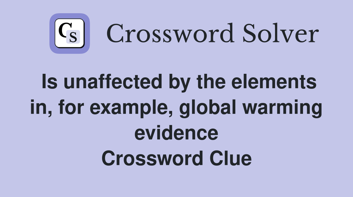 Is unaffected by the elements in, for example, global warming evidence Crossword Clue