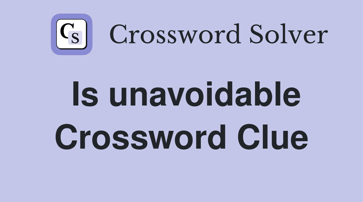 Is unavoidable Crossword Clue