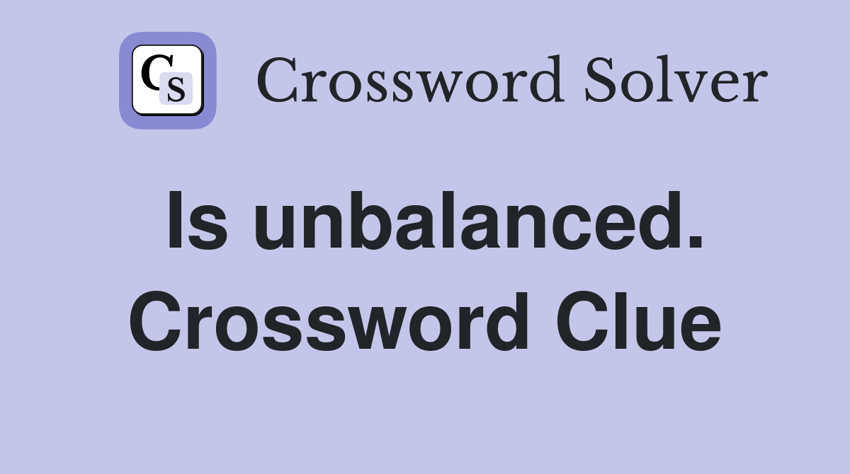 Is unbalanced. Crossword Clue