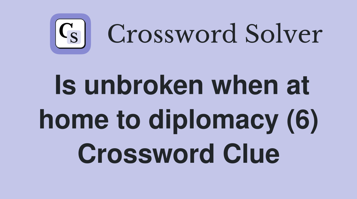Is unbroken when at home to diplomacy (6) Crossword Clue