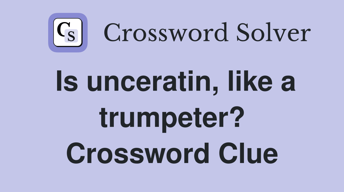 Is unceratin, like a trumpeter? Crossword Clue