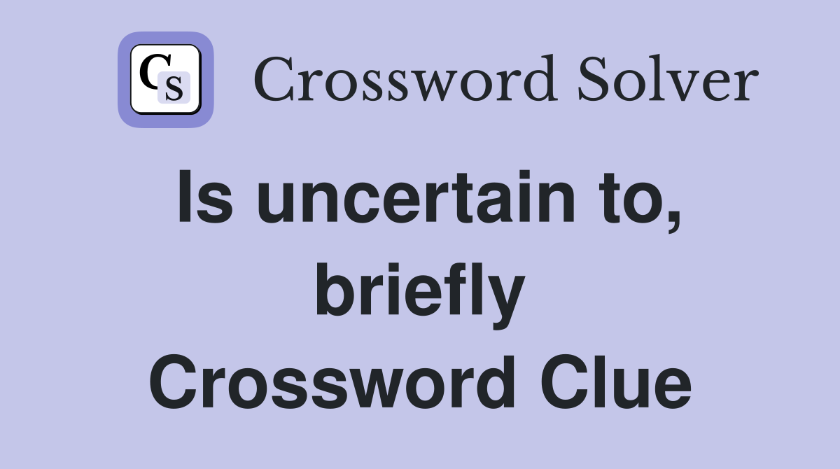 Is uncertain to, briefly Crossword Clue