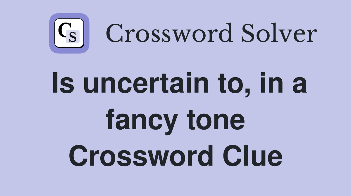 Is uncertain to, in a fancy tone Crossword Clue