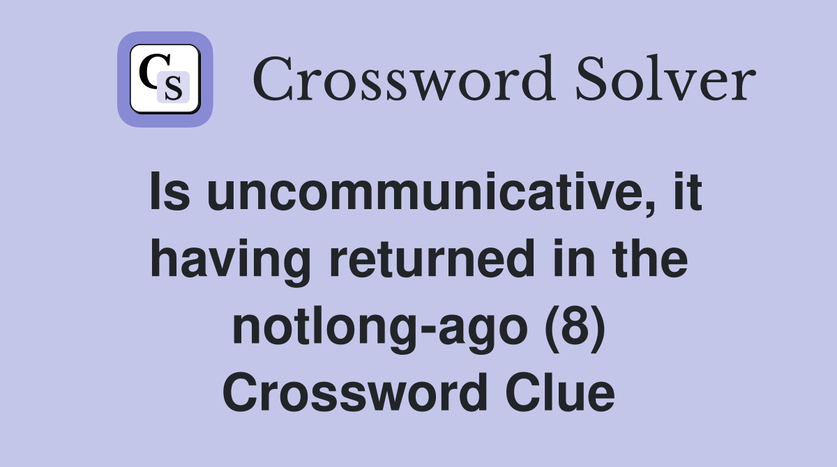 Is uncommunicative, it having returned in the notlong-ago (8) Crossword Clue