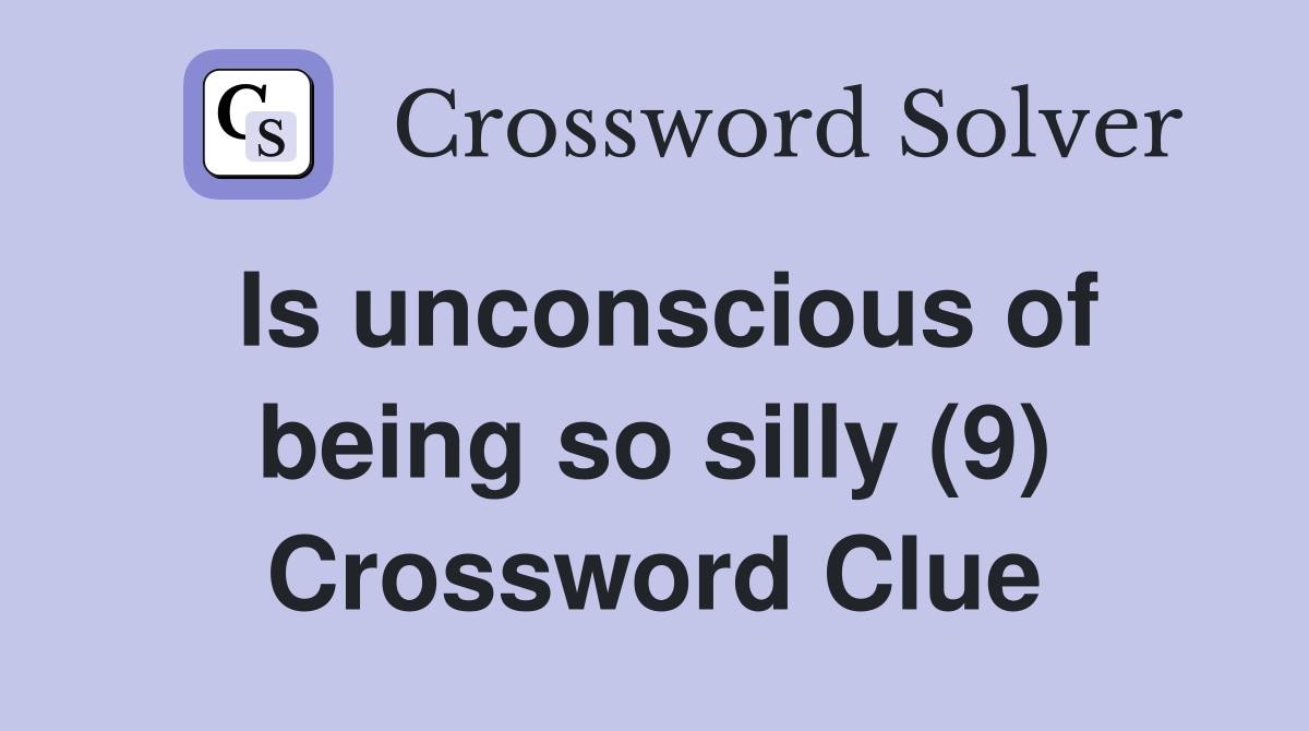 Is unconscious of being so silly (9) Crossword Clue