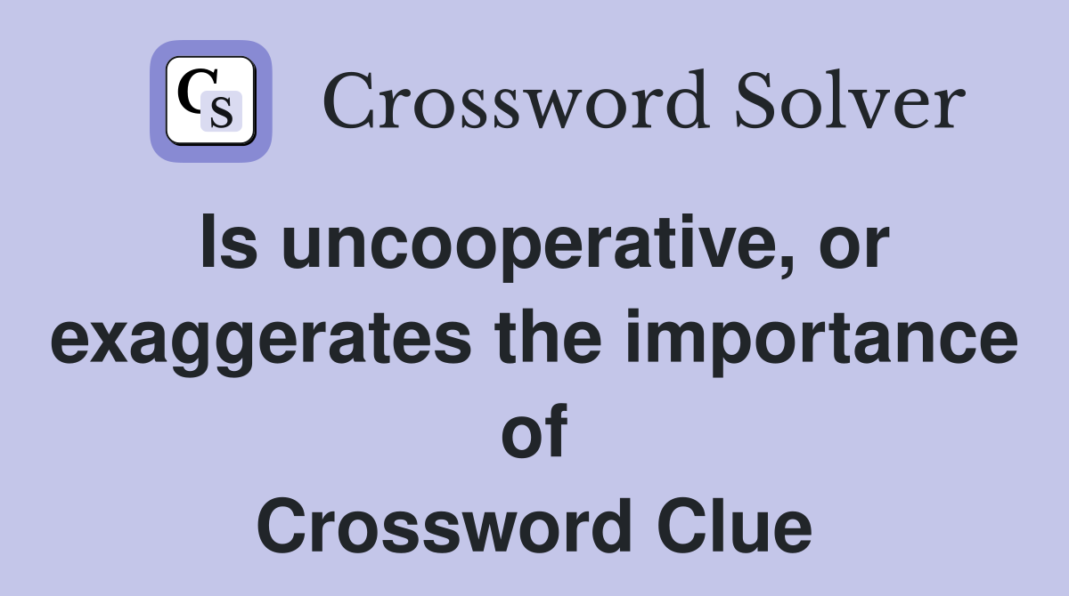 Is uncooperative, or exaggerates the importance of Crossword Clue
