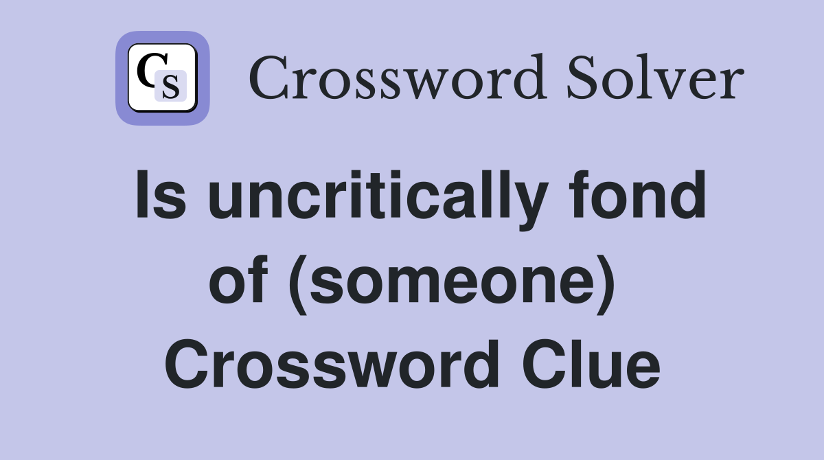 Is uncritically fond of (someone) Crossword Clue