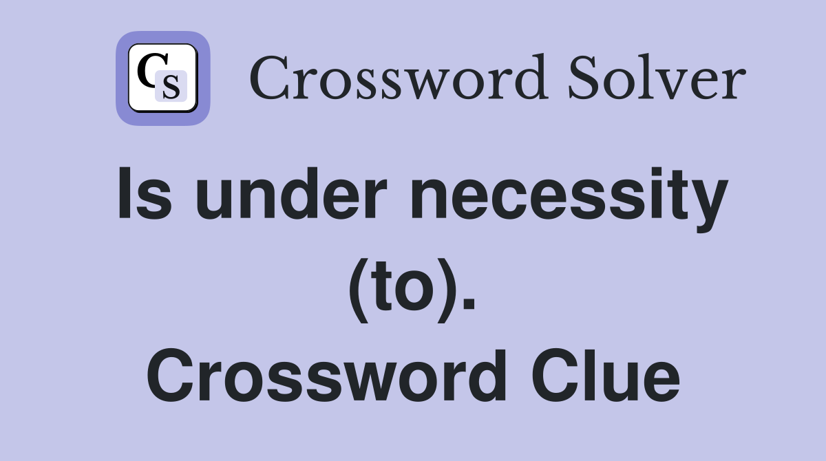 Is under necessity (to). Crossword Clue