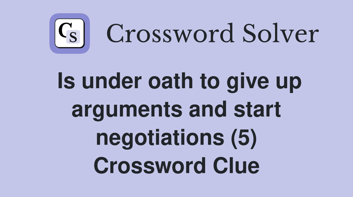 Is under oath to give up arguments and start negotiations (5) Crossword Clue
