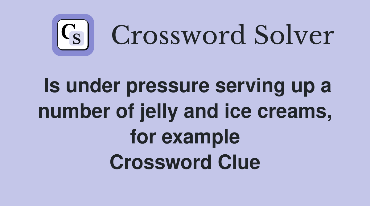 Is under pressure serving up a number of jelly and ice creams, for example Crossword Clue