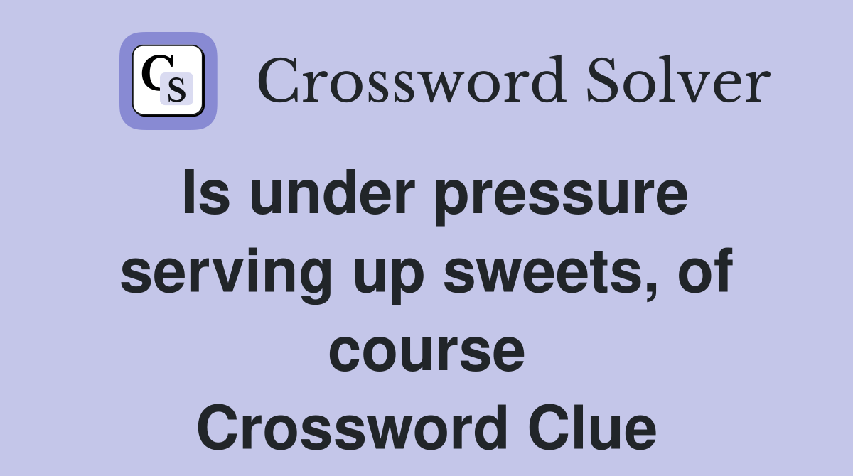 Is under pressure serving up sweets, of course Crossword Clue