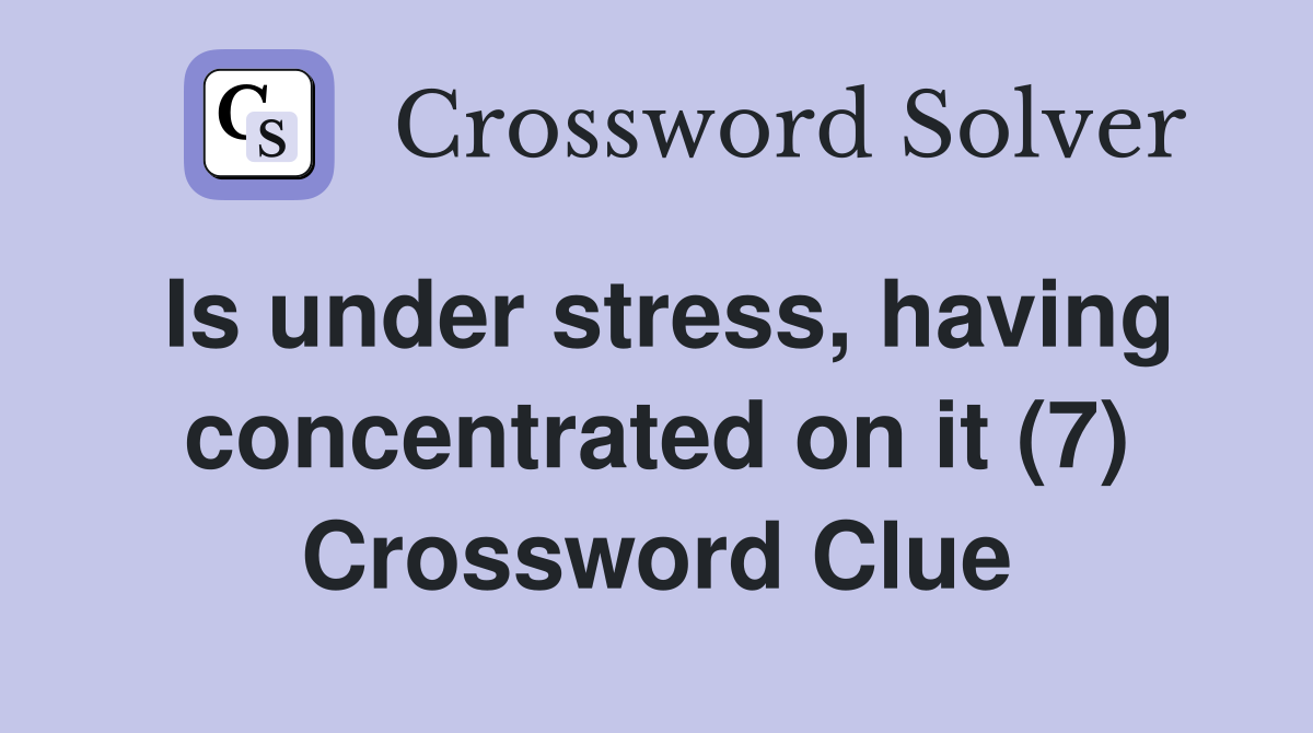 Is under stress, having concentrated on it (7) Crossword Clue
