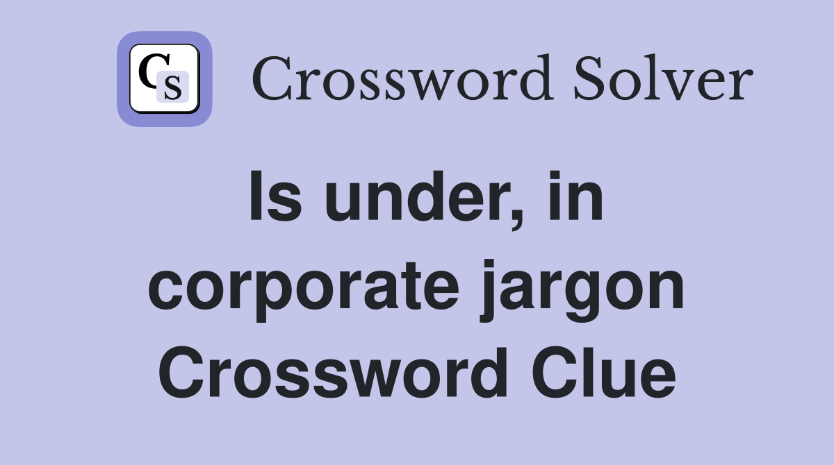 Is under, in corporate jargon Crossword Clue