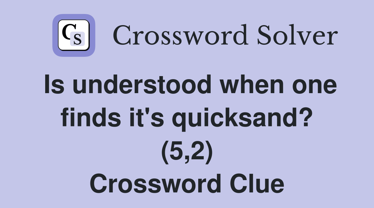 Is understood when one finds it's quicksand? (5,2) Crossword Clue