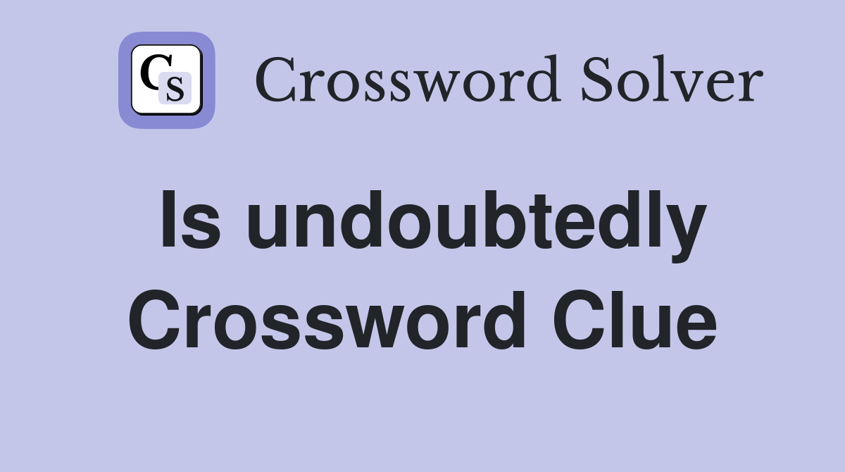 Is undoubtedly Crossword Clue
