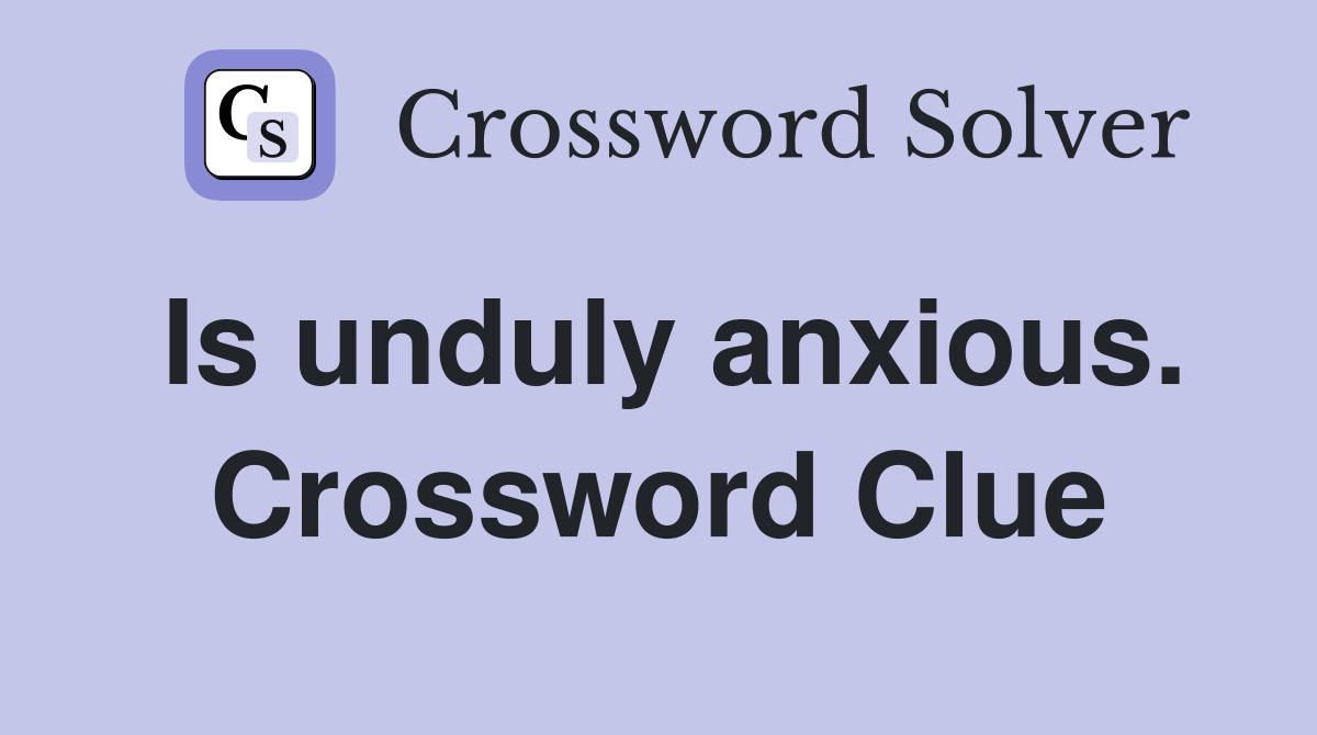 Is unduly anxious. Crossword Clue