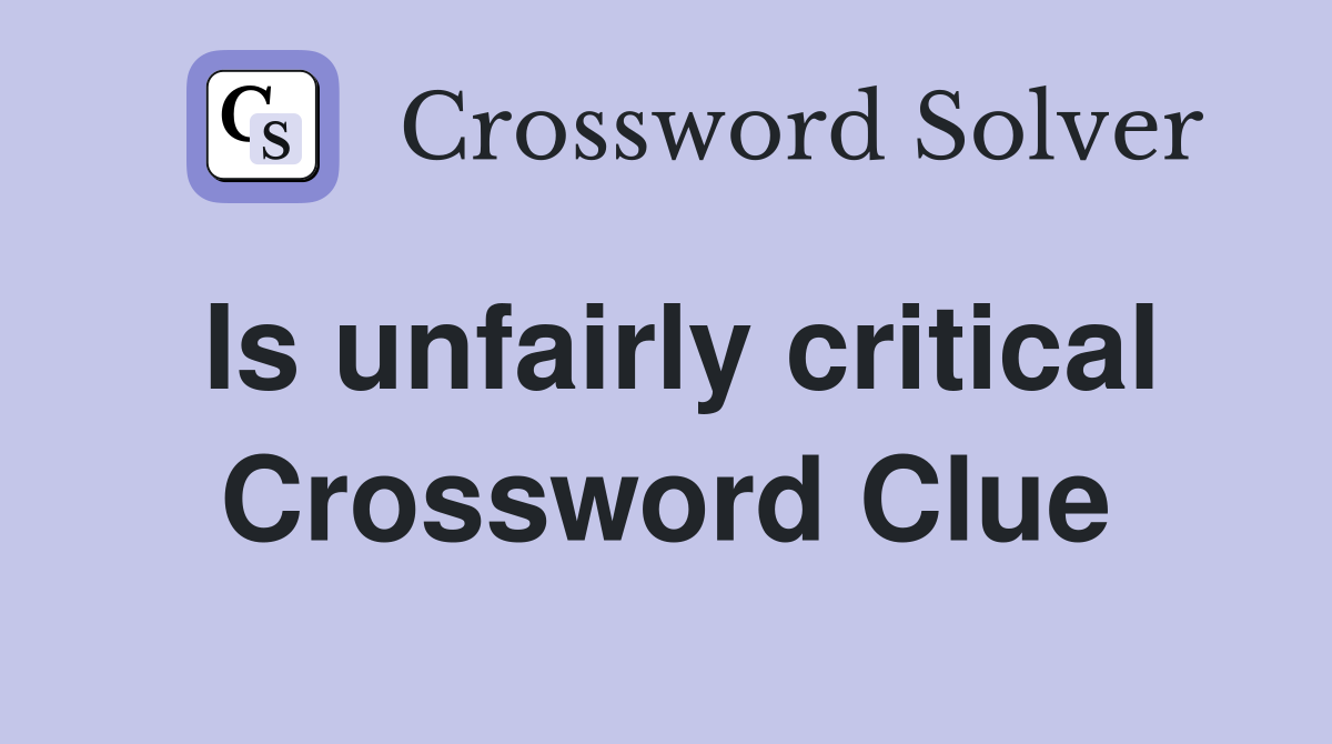 Is unfairly critical Crossword Clue