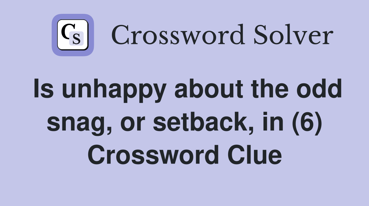 Is unhappy about the odd snag, or setback, in (6) Crossword Clue