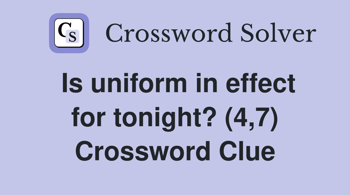 Is uniform in effect for tonight? (4,7) Crossword Clue