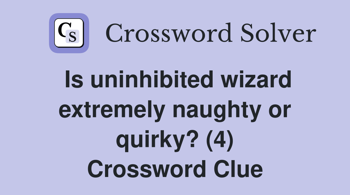 Is uninhibited wizard extremely naughty or quirky? (4) Crossword Clue