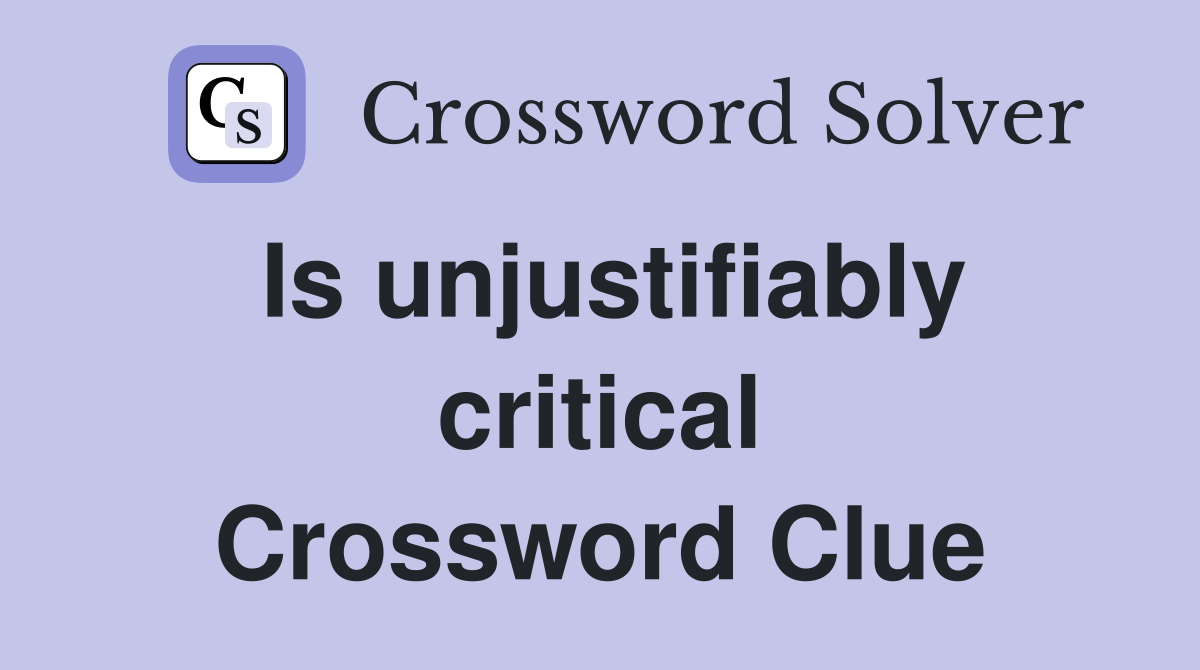 Is unjustifiably critical Crossword Clue