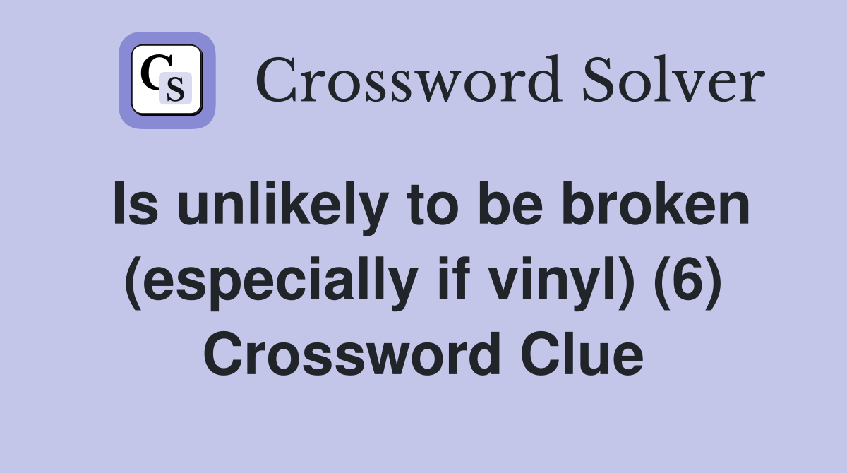 Is unlikely to be broken (especially if vinyl) (6) Crossword Clue
