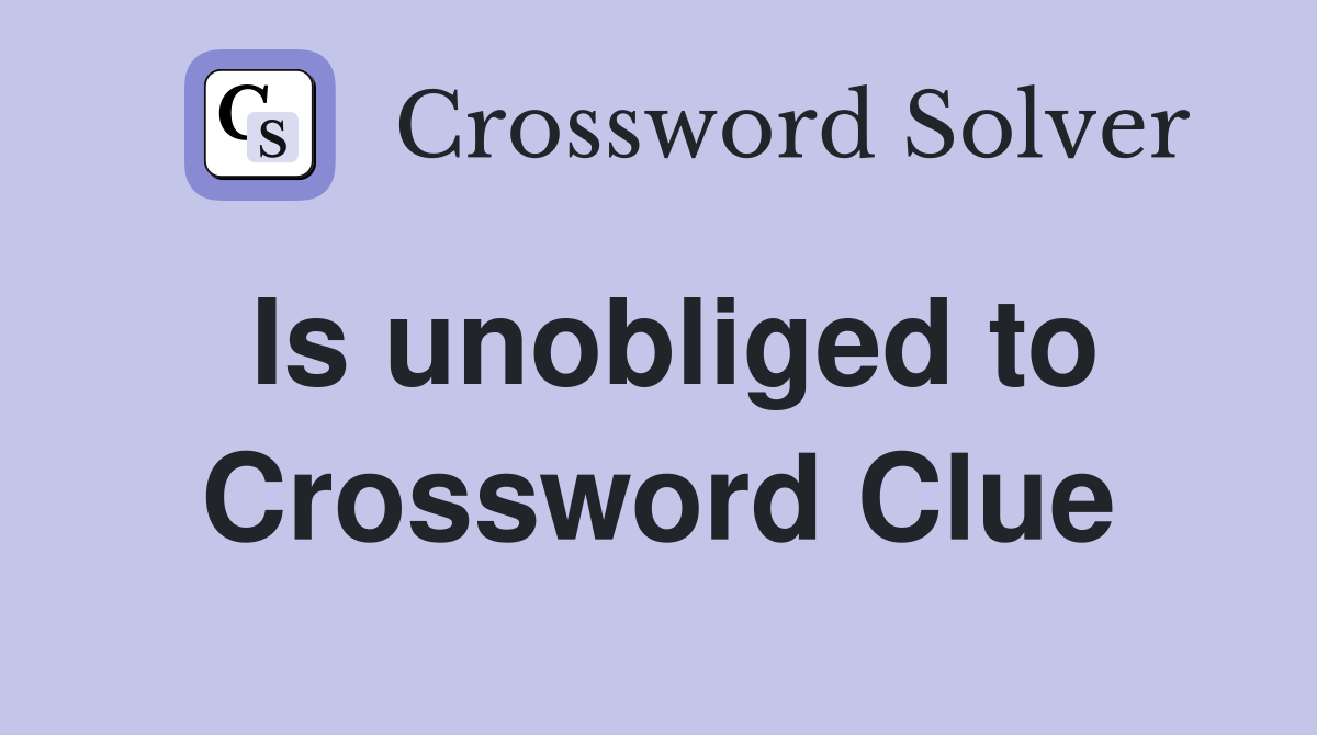 Is unobliged to Crossword Clue