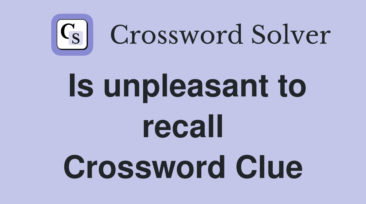 Is unpleasant to recall Crossword Clue