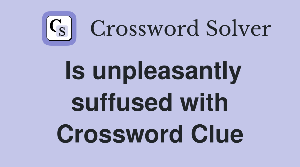 Is unpleasantly suffused with Crossword Clue