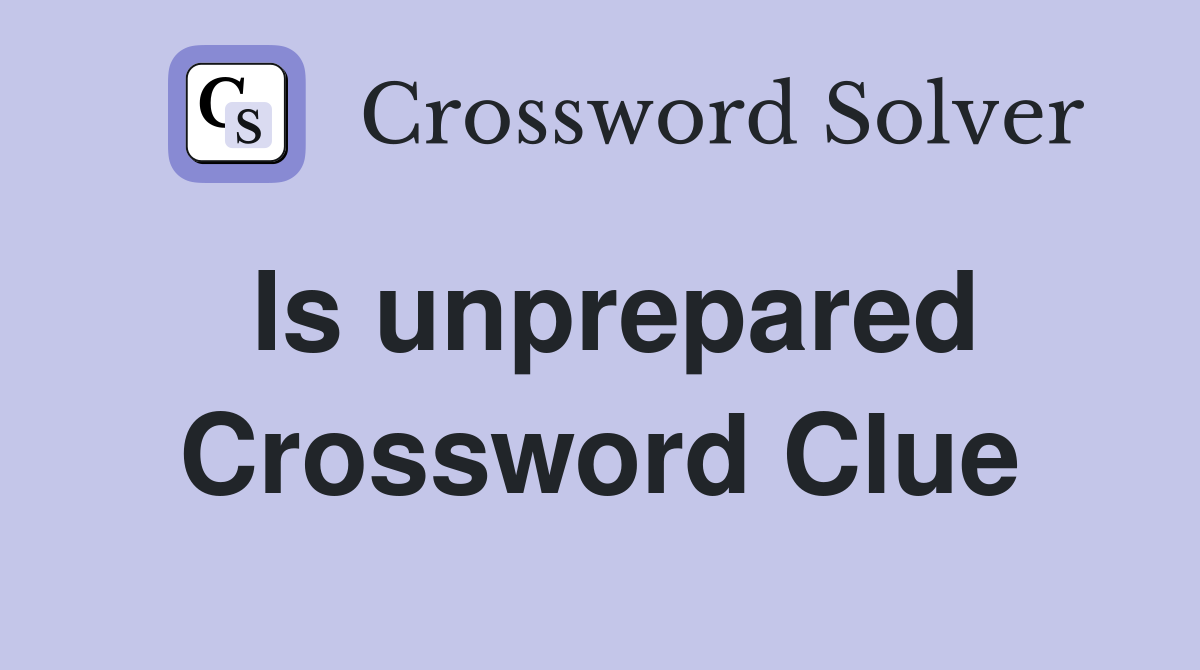 Is unprepared Crossword Clue