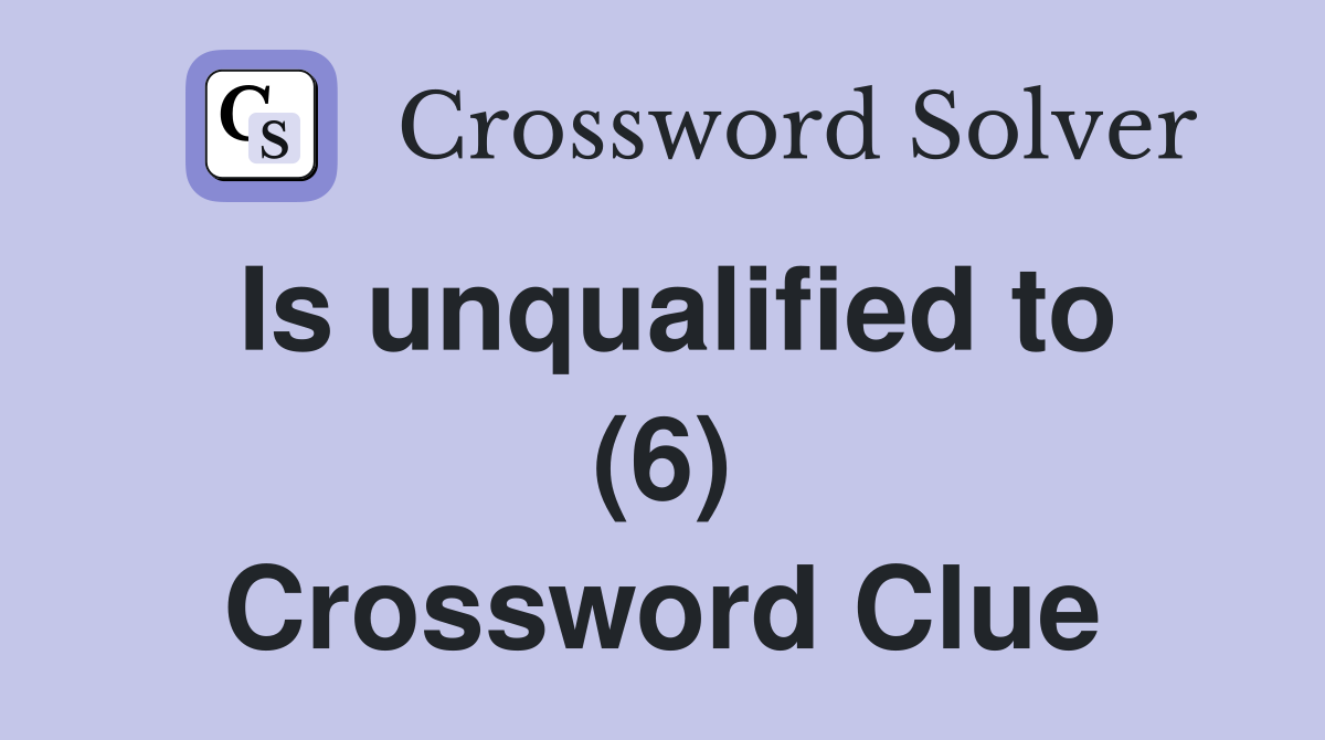 Is unqualified to (6) Crossword Clue