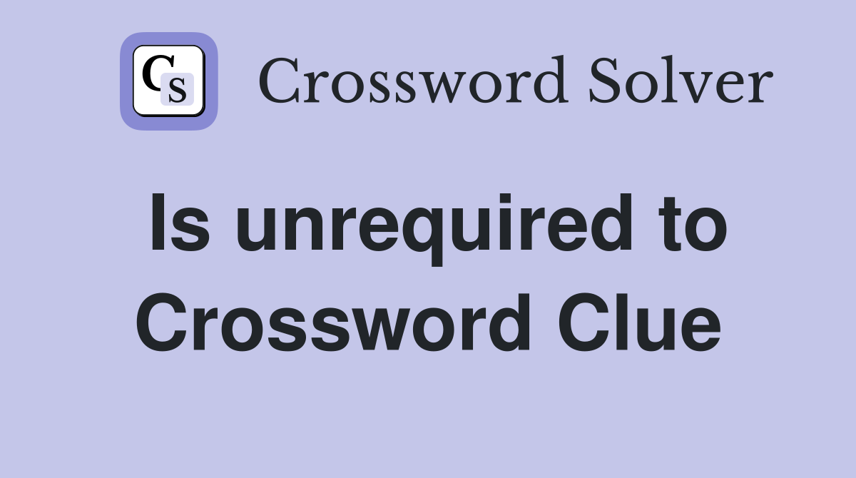 Is unrequired to Crossword Clue