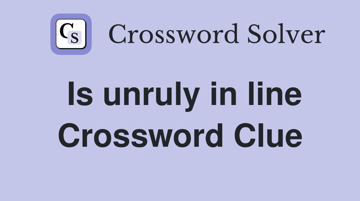 Is unruly in line Crossword Clue
