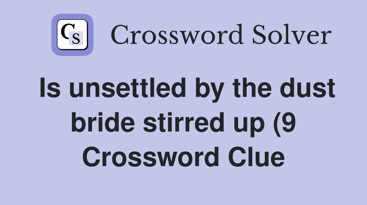 Is unsettled by the dust bride stirred up (9) Crossword Clue Answers Is unsettled by the dust bride stirred up (9) Crossword Clue Answers