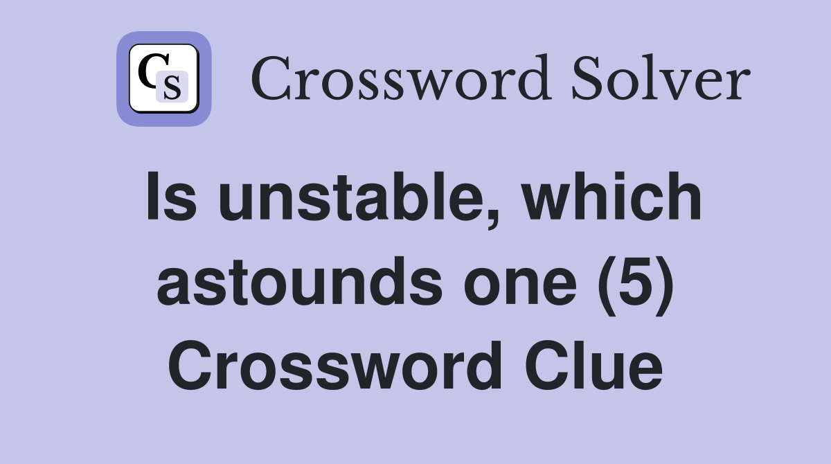 Is unstable, which astounds one (5) Crossword Clue
