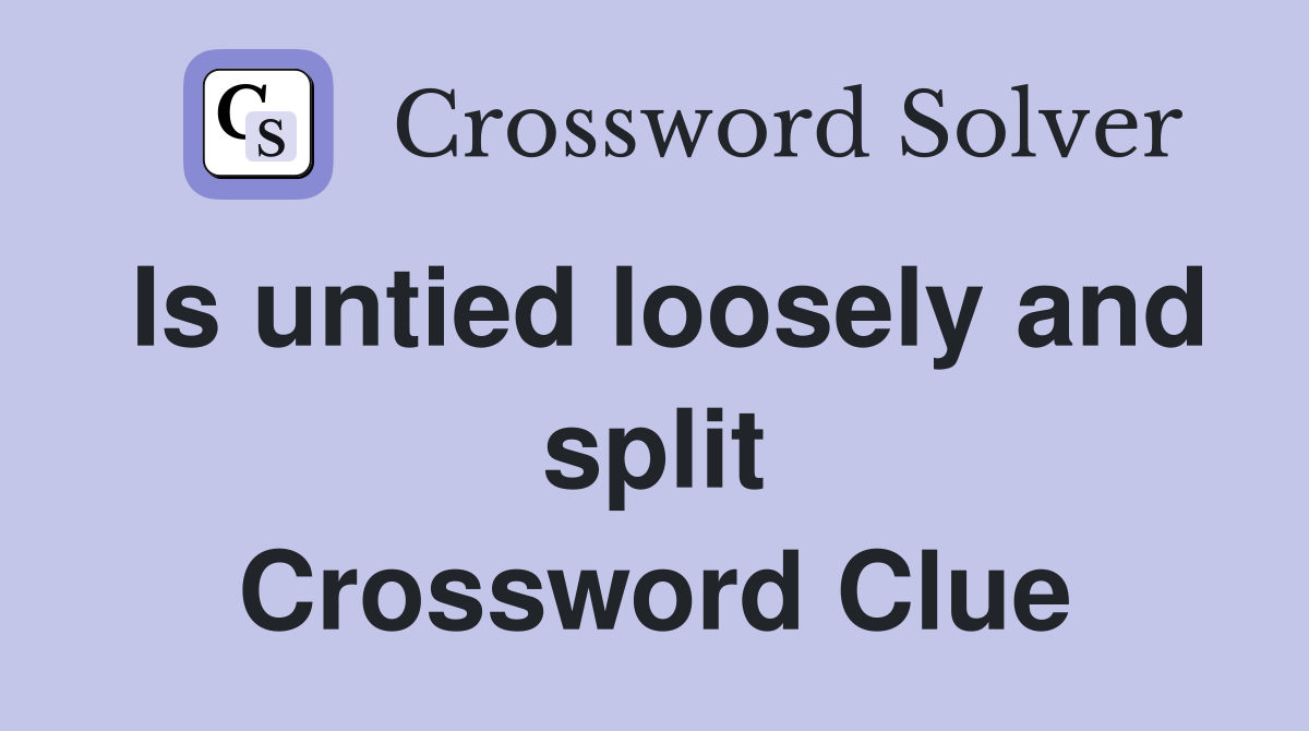 Is untied loosely and split Crossword Clue