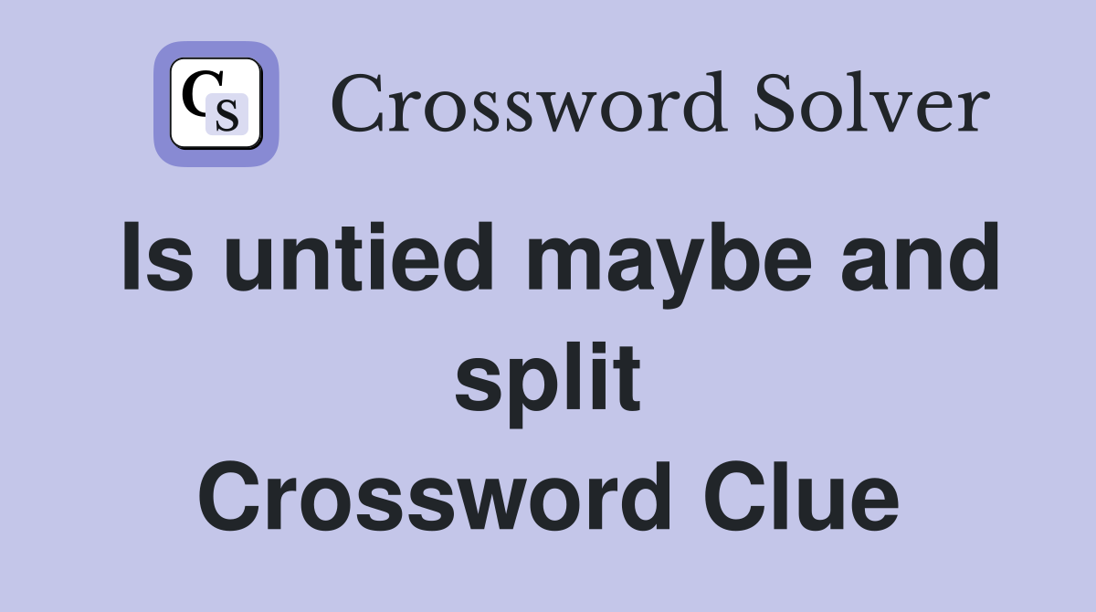 Is untied maybe and split Crossword Clue