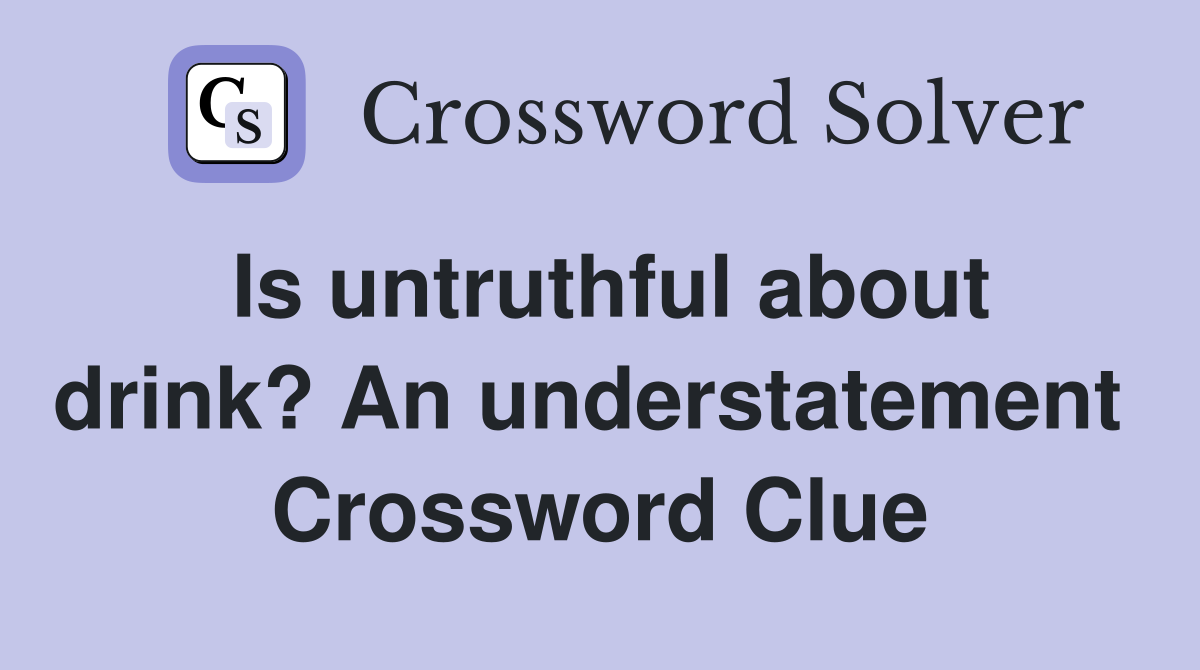 Is untruthful about drink? An understatement  Crossword Clue