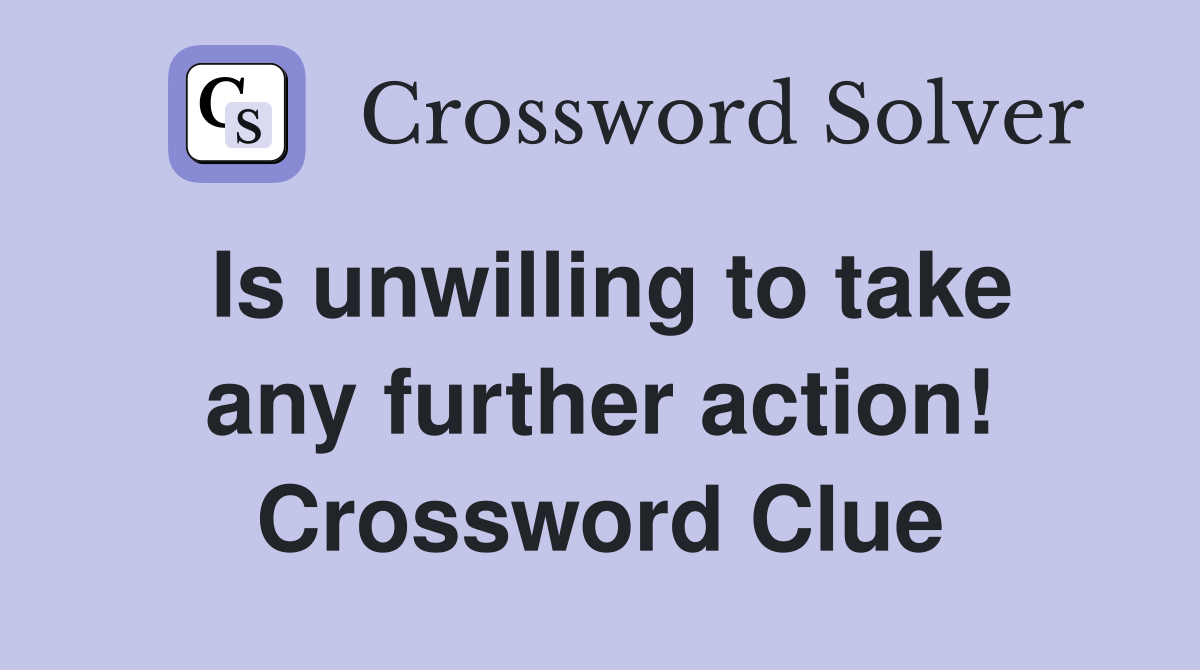 Is unwilling to take any further action! Crossword Clue