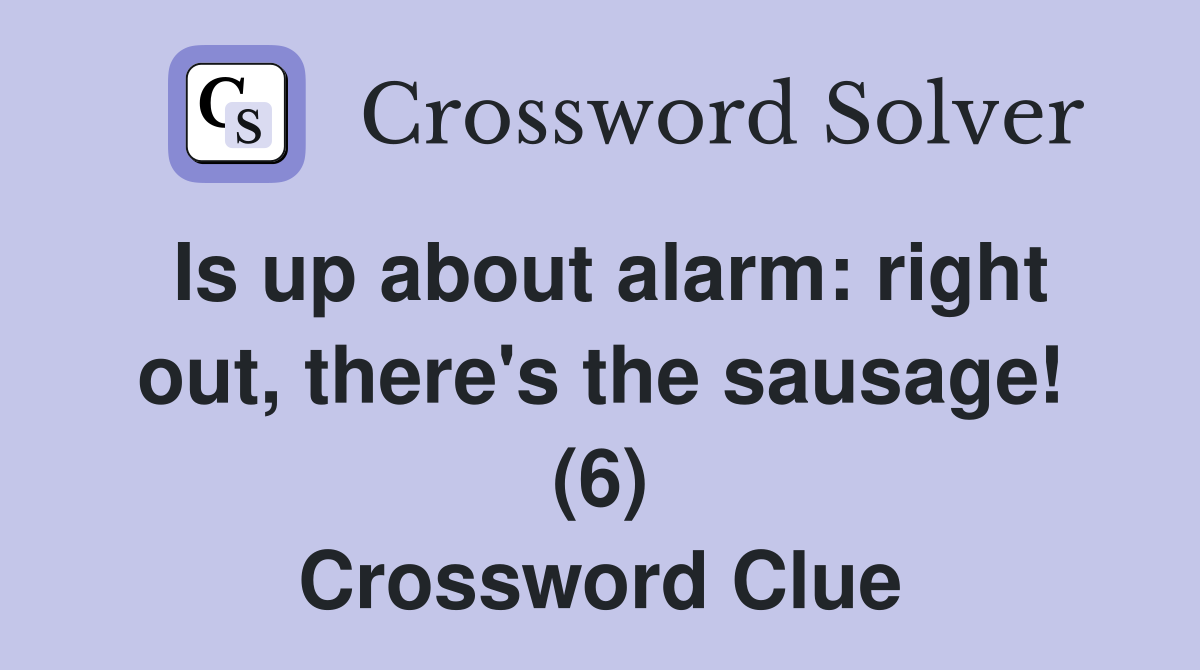Is up about alarm: right out, there's the sausage! (6) Crossword Clue