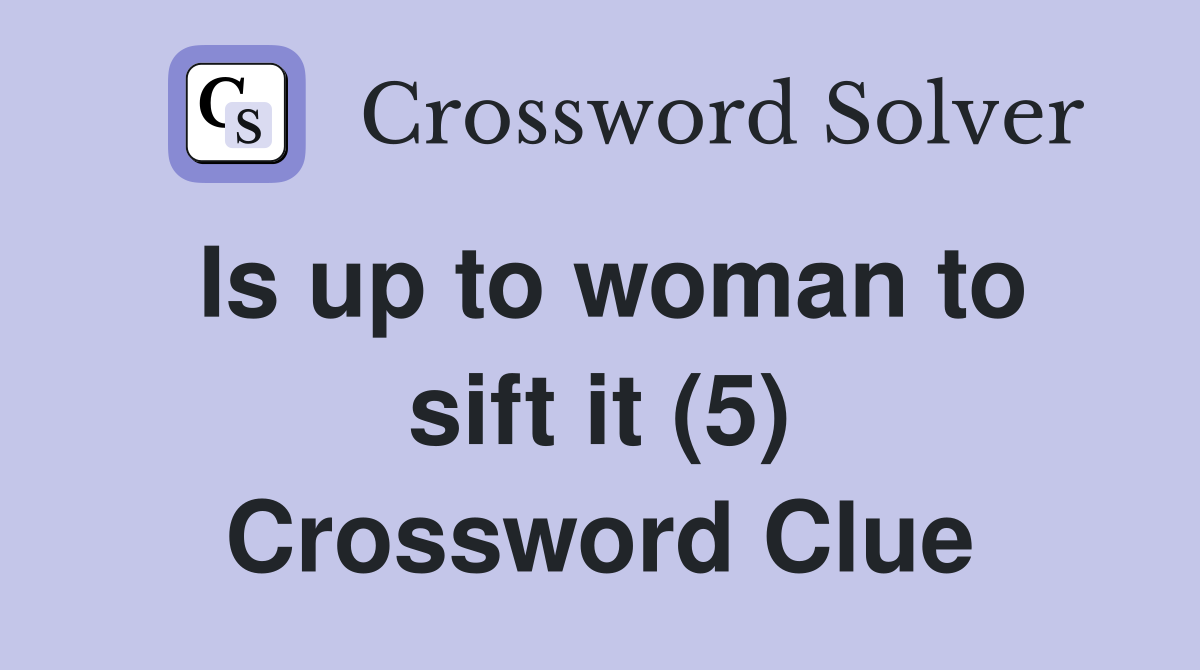Is up to woman to sift it (5) Crossword Clue
