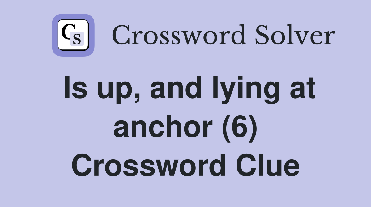 Is up, and lying at anchor (6) Crossword Clue